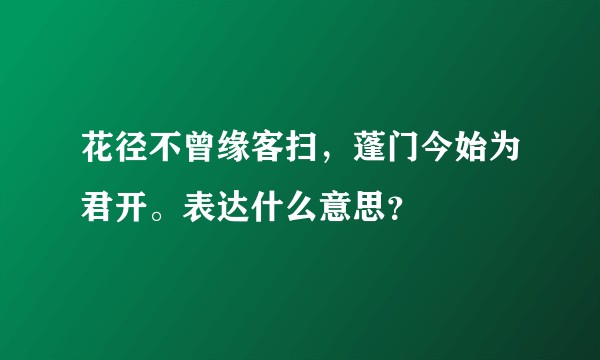 花径不曾缘客扫，蓬门今始为君开。表达什么意思？