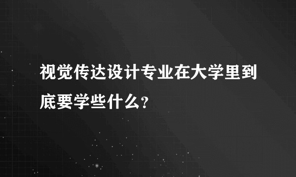 视觉传达设计专业在大学里到底要学些什么？