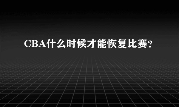 CBA什么时候才能恢复比赛？