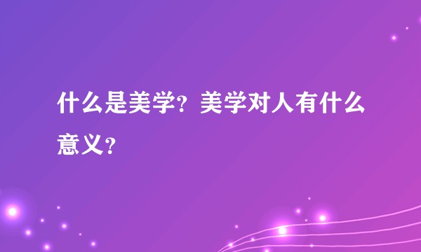 什么是美学？美学对人有什么意义？