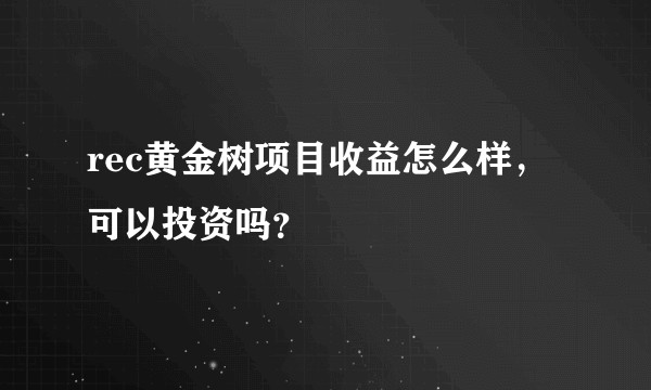 rec黄金树项目收益怎么样，可以投资吗？