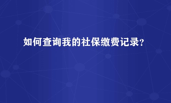 如何查询我的社保缴费记录？