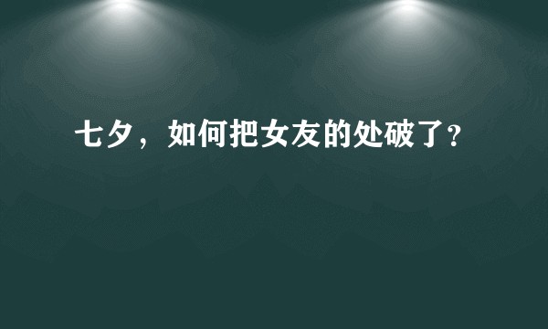 七夕,如何把女友的处破了?