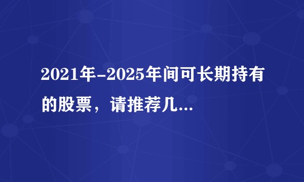 2021年-2025年间可长期持有的股票，请推荐几支被低估的股票?