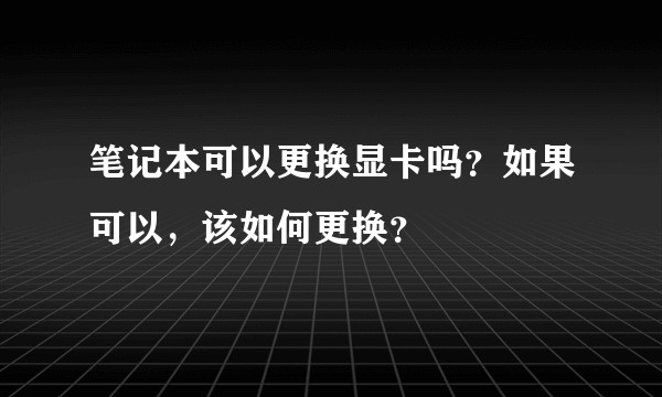 笔记本可以更换显卡吗?如果可以,该如何更换?