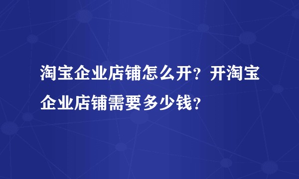 淘宝企业店铺怎么开?开淘宝企业店铺需要多少钱?