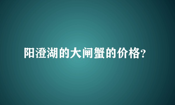 阳澄湖的大闸蟹的价格？