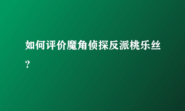 如何评价魔角侦探反派桃乐丝？