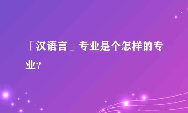 「汉语言」专业是个怎样的专业？