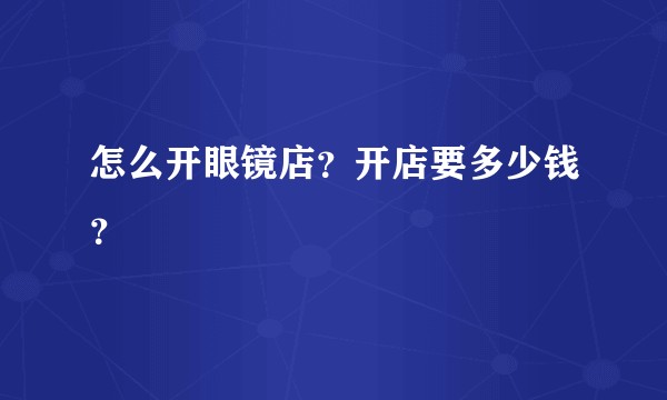 怎么开眼镜店？开店要多少钱？