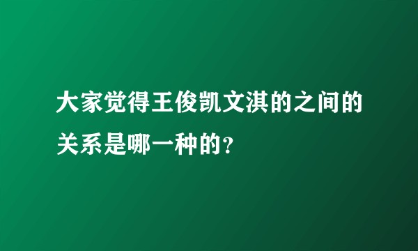 大家觉得王俊凯文淇的之间的关系是哪一种的？