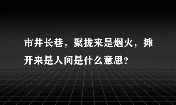 市井长巷，聚拢来是烟火，摊开来是人间是什么意思？
