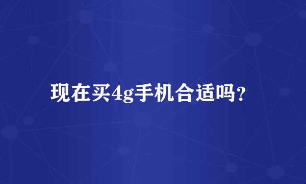 现在买4g手机合适吗？