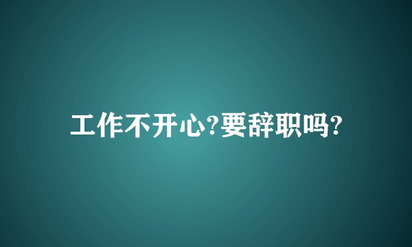 工作不开心?要辞职吗?