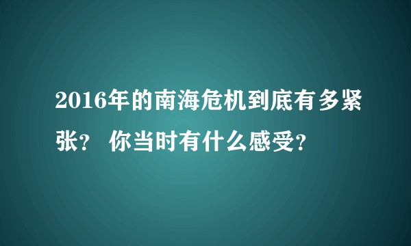 2016年的南海危机到底有多紧张？ 你当时有什么感受？