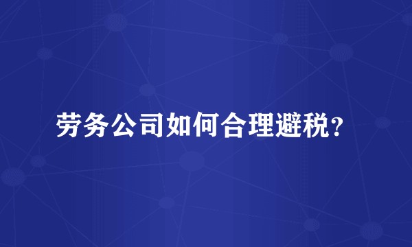 劳务公司如何合理避税？