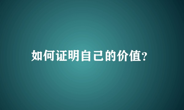 如何证明自己的价值？