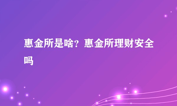 惠金所是啥？惠金所理财安全吗