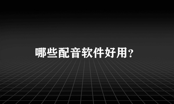 哪些配音软件好用？