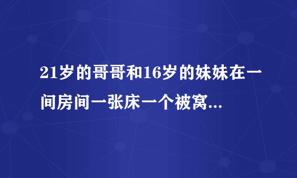 21岁的哥哥和16岁的妹妹在一间房间一张床一个被窝睡觉正常吗？