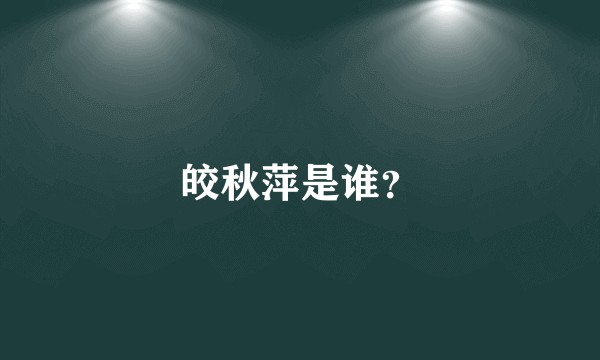 皎秋萍是谁？
