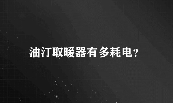 油汀取暖器有多耗电？
