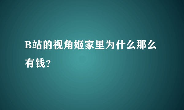 B站的视角姬家里为什么那么有钱？