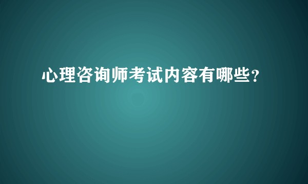 心理咨询师考试内容有哪些？
