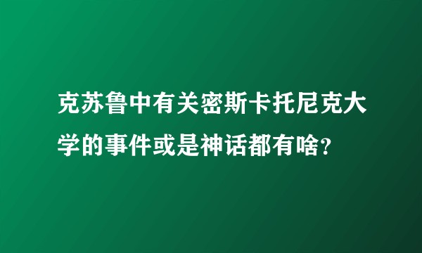 克苏鲁中有关密斯卡托尼克大学的事件或是神话都有啥？