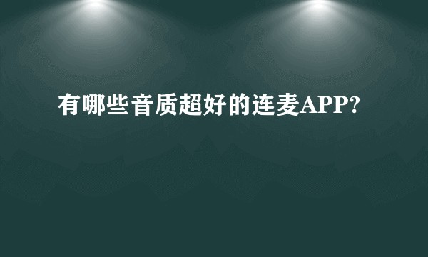 有哪些音质超好的连麦APP?