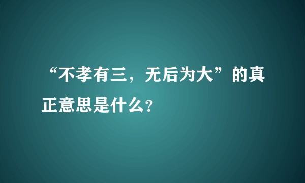 “不孝有三，无后为大”的真正意思是什么？