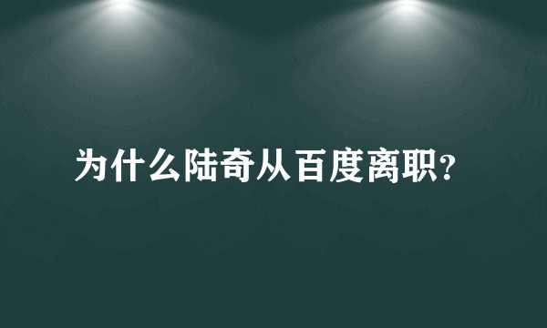 为什么陆奇从百度离职？