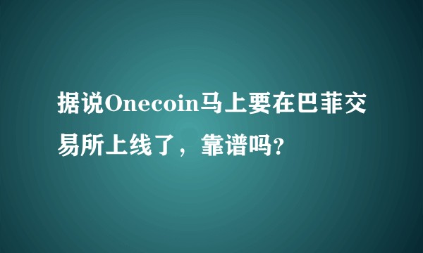 据说Onecoin马上要在巴菲交易所上线了，靠谱吗？