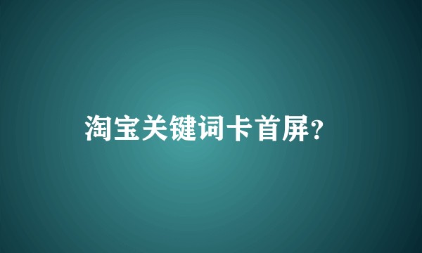 淘宝关键词卡首屏？