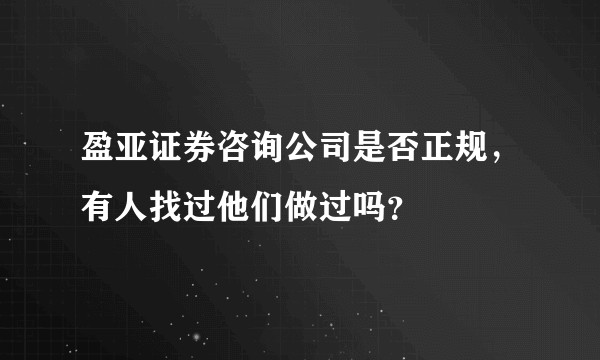 盈亚证券咨询公司是否正规，有人找过他们做过吗？