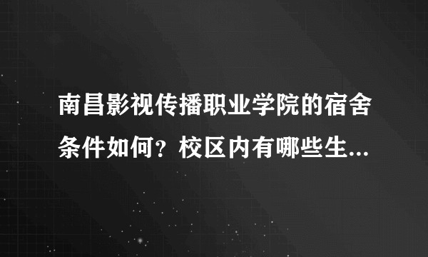 南昌影视传播职业学院的宿舍条件如何？校区内有哪些生活设施？