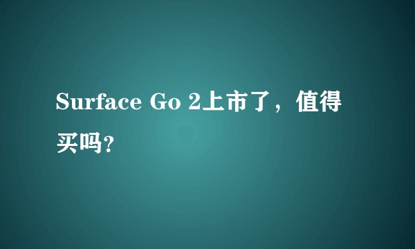 Surface Go 2上市了，值得买吗？