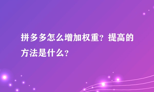 拼多多怎么增加权重?提高的方法是什么?