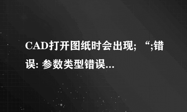 CAD打开图纸时会出现; “;错误: 参数类型错误: stringp nil”？