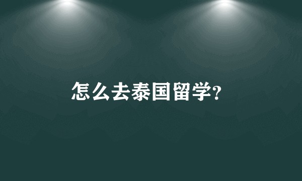 怎么去泰国留学？