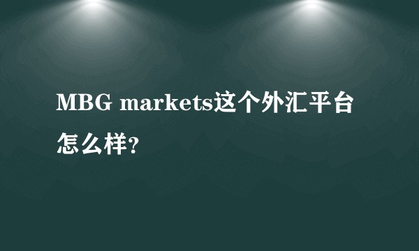MBG markets这个外汇平台怎么样？