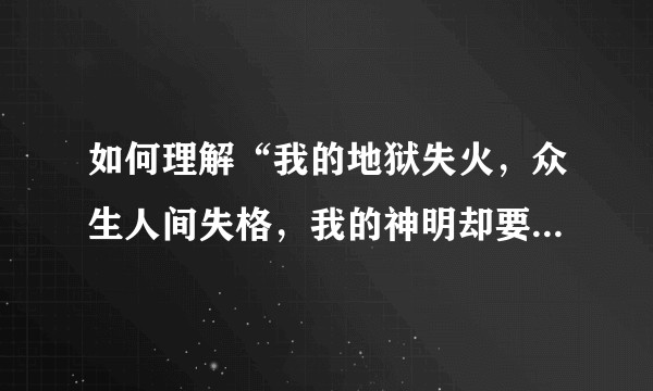 如何理解“我的地狱失火，众生人间失格，我的神明却要顾众生，对我笑着说抱歉”这段话？