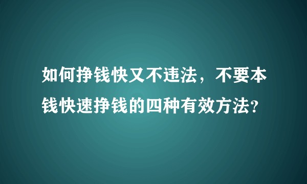 如何挣钱快又不违法，不要本钱快速挣钱的四种有效方法？