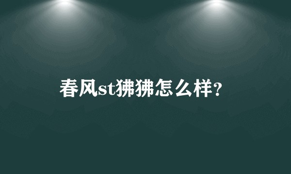 春风st狒狒怎么样？