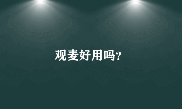观麦好用吗？