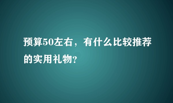 预算50左右，有什么比较推荐的实用礼物？