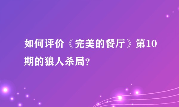 如何评价《完美的餐厅》第10期的狼人杀局？
