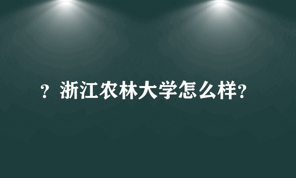 ？浙江农林大学怎么样？