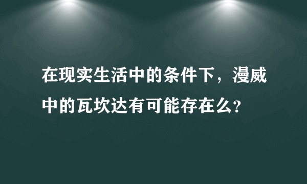 在现实生活中的条件下，漫威中的瓦坎达有可能存在么？