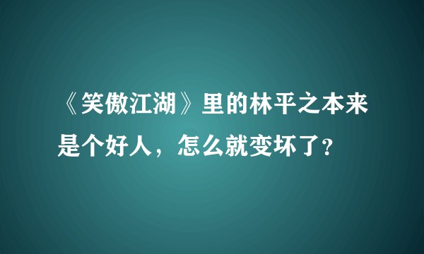 《笑傲江湖》里的林平之本来是个好人，怎么就变坏了？